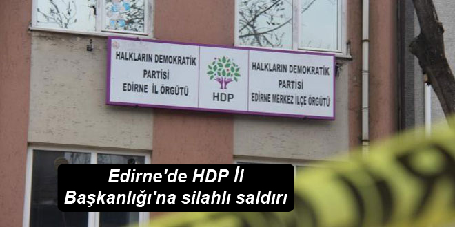 Edirne’de HDP İl Başkanlığı’na silahlı saldırı