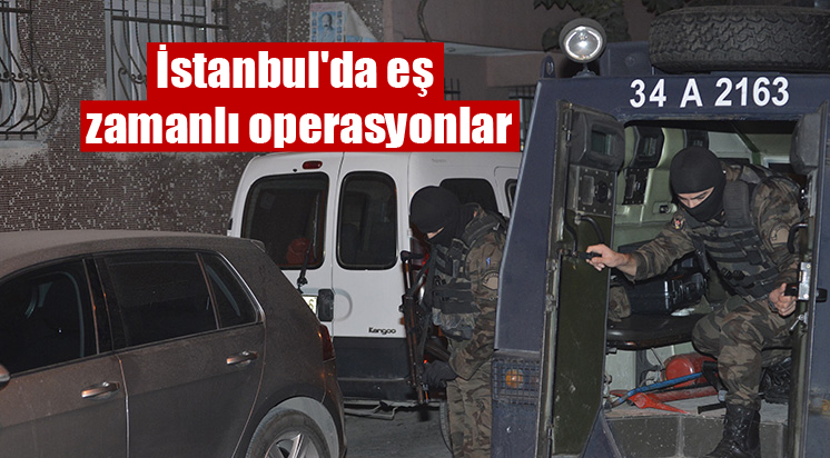 İstanbul’da eş zamanlı operasyonlar