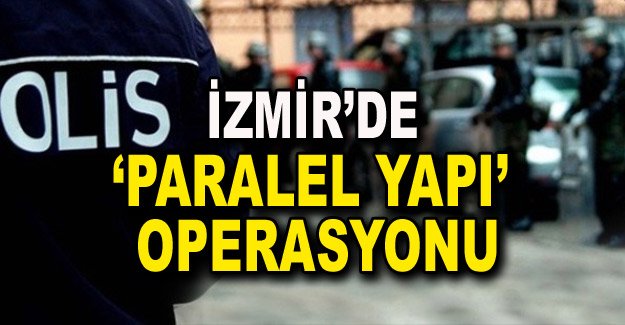 İzmir’de ‘parelel yapı’ operasyonu