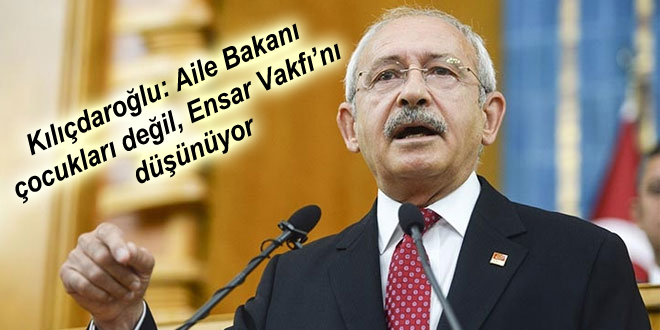 Kılıçdaroğlu: Aile Bakanı çocukları değil, Ensar Vakfı’nı düşünüyor