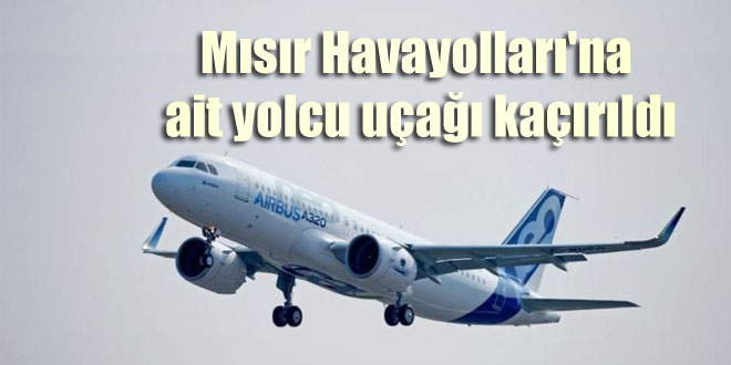 Mısır Havayolları’na ait yolcu uçağı kaçırıldı