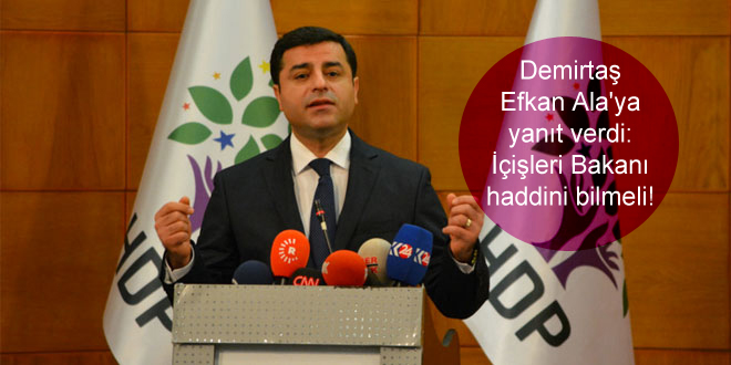 Demirtaş Efkan Ala’ya yanıt verdi: İçişleri Bakanı haddini bilmeli!