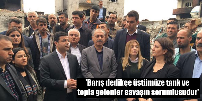 ‘Barış dedikçe üstümüze tank ve topla gelenler savaşın sorumlusudur’