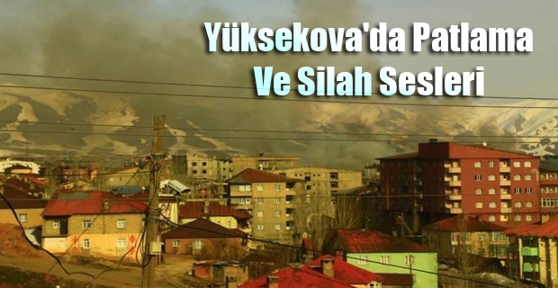 Yüksekova’da patlama ve silah sesleri