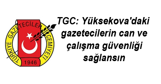 TGC: Yüksekova’daki gazetecilerin can ve çalışma güvenliği sağlansın