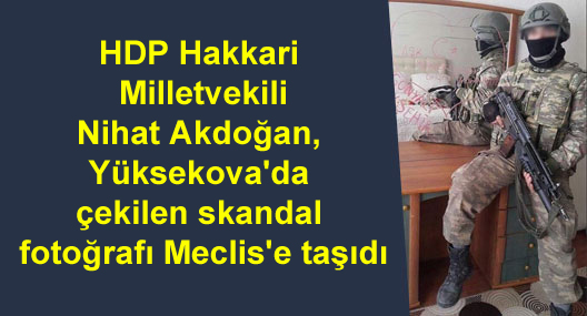 HDP’li Akdoğan, Yüksekova’da çekilen skandal fotoğrafı Meclis’e taşıdı