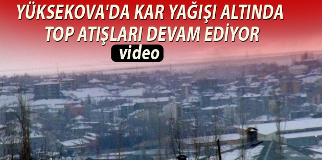 Yüksekova’da kar yağışı altında top atışları devam ediyor