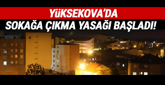 Yüksekova’da sokağa çıkma yasağı başladı