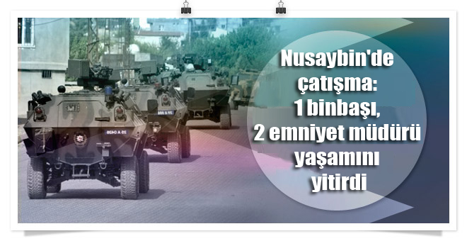 Nusaybin’de çatışma: 1 binbaşı, 2 emniyet müdürü yaşamını yitirdi