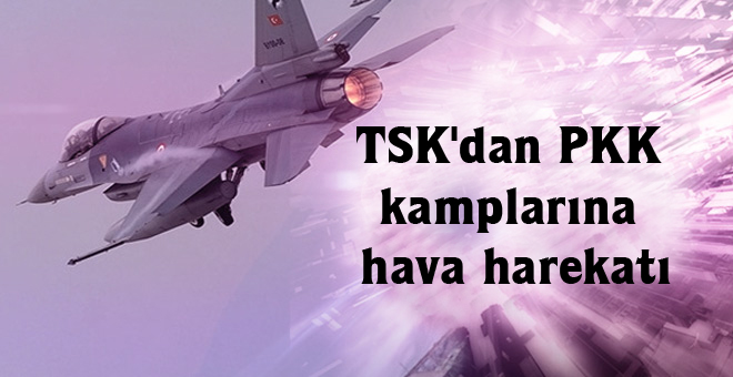 TSK’dan PKK kamplarına hava harekatı