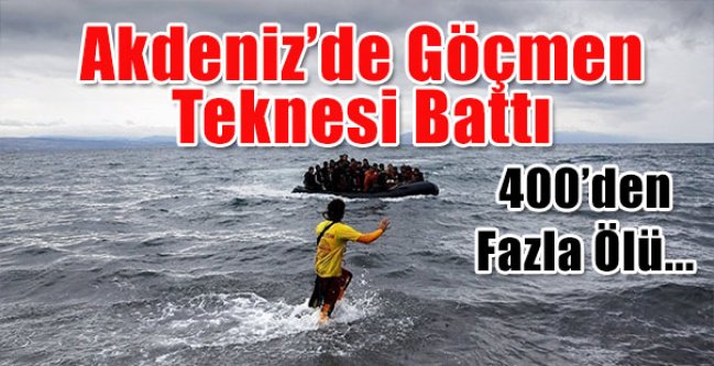 Akdeniz’de göçmen faciası: 400 ölü