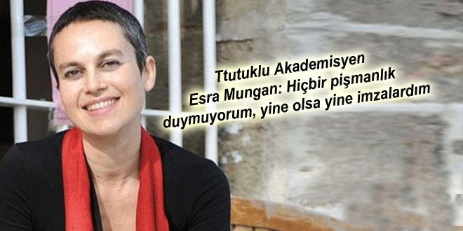 Akademisyen Esra Mungan: Hiçbir pişmanlık duymuyorum