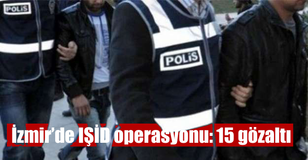 İzmir’de IŞİD operasyonu: 15 gözaltı