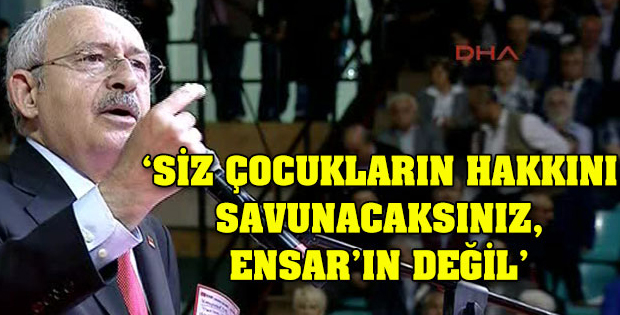 Kılıçdaroğlu: Çocukların hakkını savunacaksınız, Ensar’ın değil