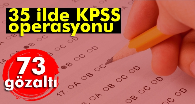 35 ilde KPSS operasyonu: 73 gözaltı