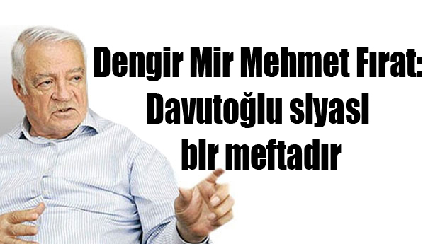 Dengir Mir Mehmet Fırat: Davutoğlu siyasi bir meftadır