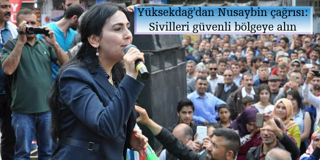 Yüksekdağ’dan Nusaybin çağrısı: Sivilleri güvenli bölgeye alın