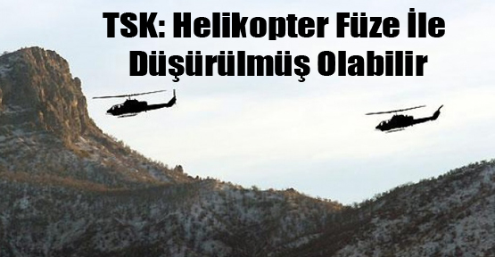 TSK: Helikopter Füze İle Düşürülmüş Olabilir