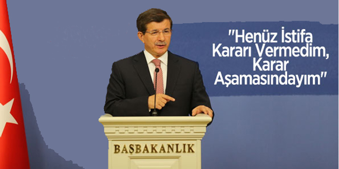 Davutoğlu: Henüz istifa kararı vermedim, karar aşamasındayım