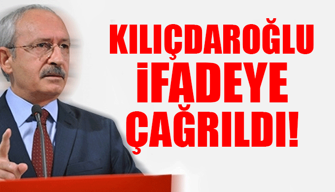 Kemal Kılıçdaroğlu ifadeye çağrıldı