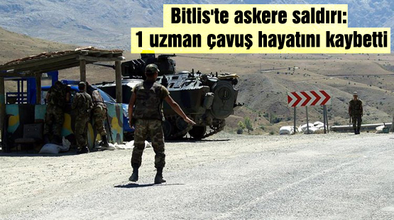 Bitlis’te askere saldırı: 1 uzman çavuş hayatını kaybetti