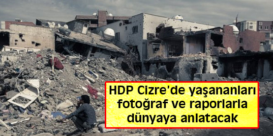 HDP Cizre’de yaşananları fotoğraf ve raporlarla dünyaya anlatacak