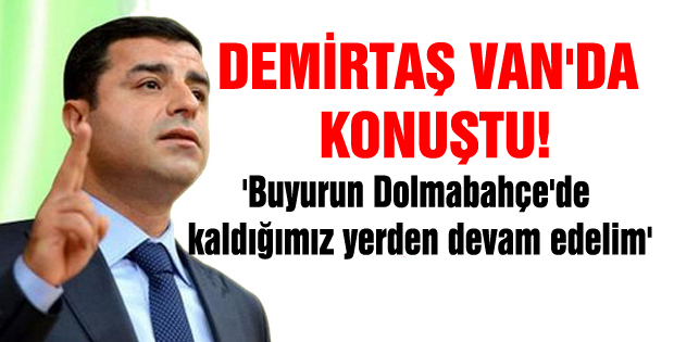 Demirtaş: Buyurun Dolmabahçe’de kaldığımız yerden devam edelim