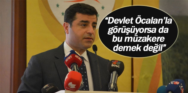 “Devlet Öcalan’la görüşüyorsa da bu müzakere demek değil”