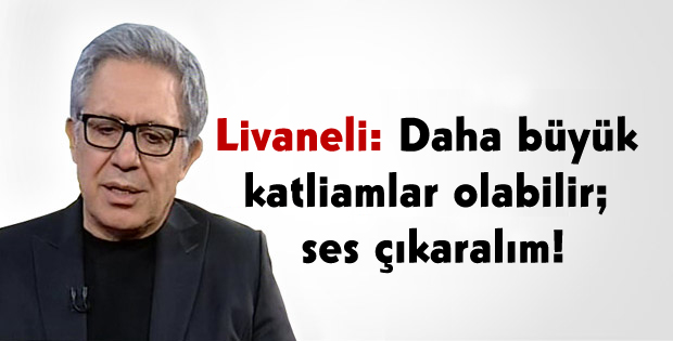 Livaneli: Daha büyük katliamlar olabilir; ses çıkaralım!