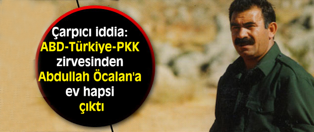 ABD-Türkiye-PKK zirvesinden Öcalan’a ev hapsi mi çıktı?