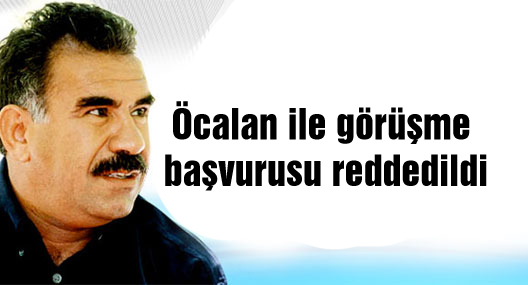 Öcalan ile görüşme başvurusu reddedildi