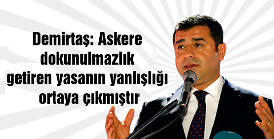 Demirtaş: Askere dokunulmazlık getiren yasanın yanlışlığı ortaya çıkmıştır