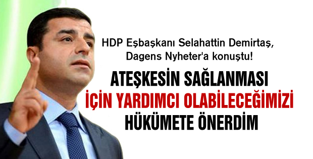 Demirtaş: Ateşkesin sağlanması için yardımcı olabileceğimizi hükümete önerdim!