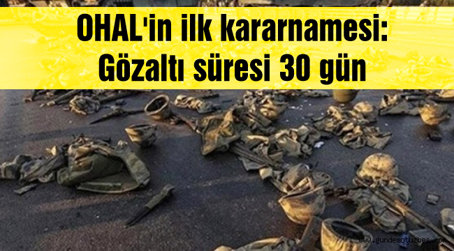 OHAL’in ilk kararnamesi: Gözaltı süresi 30 gün