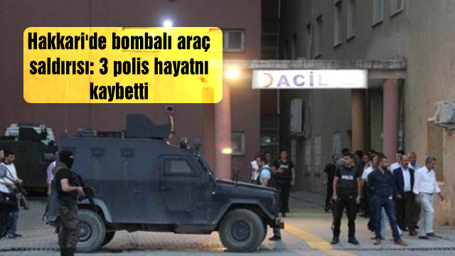 Hakkari’de bombalı araç saldırısı: 3 polis hayatnı kaybetti