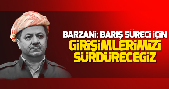 Barzani: Barış süreci için girişimlerimizi sürdüreceğiz ancak…