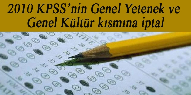 2010 KPSS’nin ‘Genel Yetenek ve Genel Kültür’ kısmına iptal