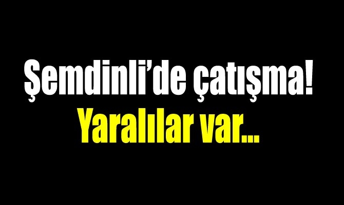 Şemdinli’de çatışma: Yaralılar var!