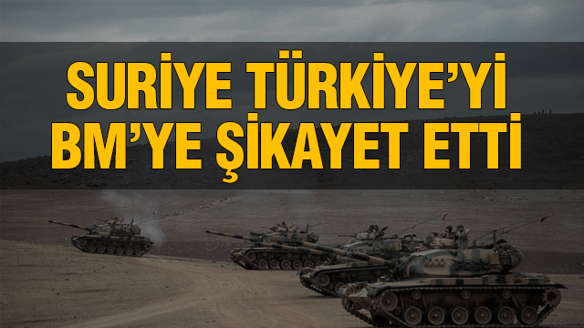 Suriye, Türkiye’yi BM’ye şikayet etti