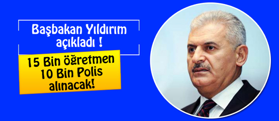 Başbakan Yıldırım: 15 öğretmen, 10 bin yeni polis alınacak