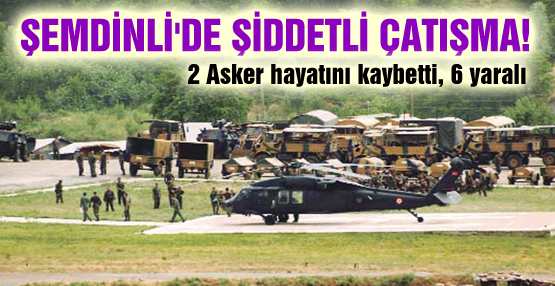 Şemdinli’de çatışma: 2 Asker hayatını kaybetti, 6 yaralı