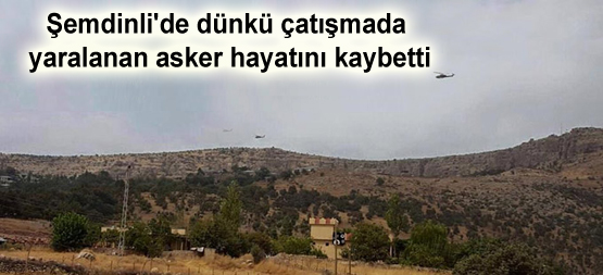 Şemdinli’de dünkü çatışmada yaralanan asker hayatını kaybetti