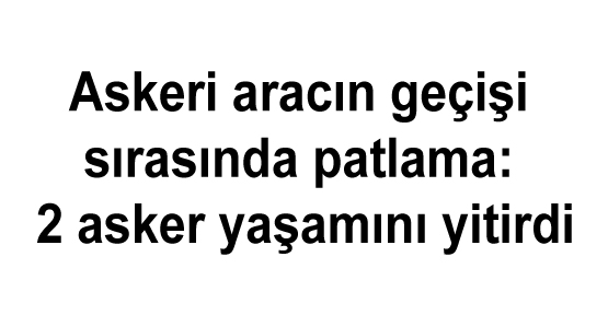 Askeri aracın geçişi sırasında patlama: 2 asker yaşamını yitirdi