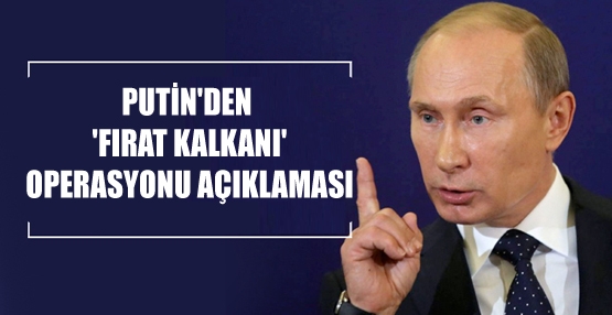 Putin’den ‘Fırat Kalkanı’ operasyonu açıklaması