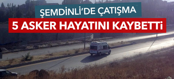 Şemdinli’de çatışma: 5 asker hayatını kaybetti, 6 asker yaralı