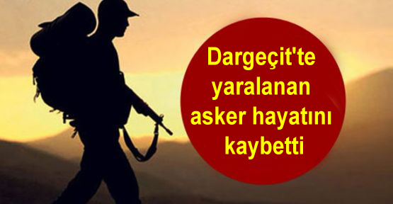 Dargeçit’te yaralanan asker hayatını kaybetti