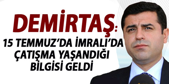 Demirtaş: 15 Temmuz’da İmralı’da çatışma yaşandığı bilgisi geldi