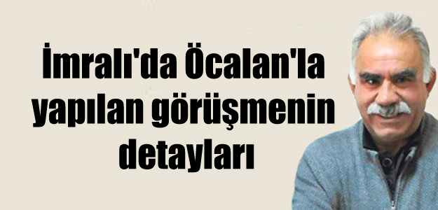 İmralı’da Öcalan’la yapılan görüşmenin detayları