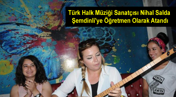 Türk Halk Müziği Sanatçısı Nihal Salda Şemdinli’ye Öğretmen Olarak Atandı