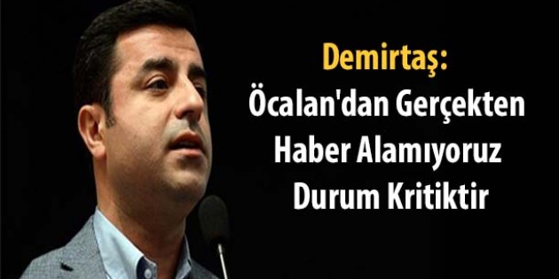 Demirtaş: Öcalan’dan gerçekten haber alamıyoruz, durum kritiktir